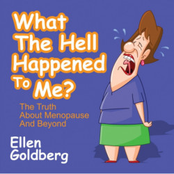 What The Hell Happened to Me?: The Truth About Menopause and Beyond: The Truth About Menopause and Beyond