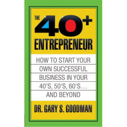 The Forty Plus Entrepreneur: How to Start a Successful Business in Your 40's, 50's and Beyond: How to Start a Successful Business in Your 40's, 50's and Beyond