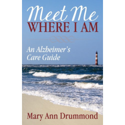 Meet Me Where I Am: An Alzheimer's Care Guide