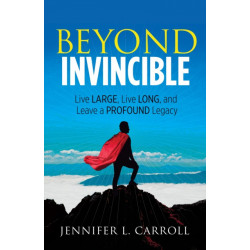 Beyond Invincible: Live Large, Live Long and Leave a Profound Legacy