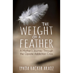 The Weight of a Feather: A Mother's Journey Through the Opiates Addiction Crisis