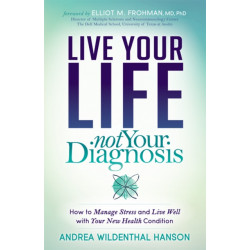 Live Your Life, Not Your Diagnosis: How to Manage Stress and Live Well with Your New Health Condition