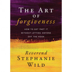 The Art of Forgiveness: How to Get Past It Without Letting Anyone Off the Hook