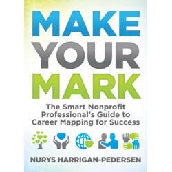 Make Your Mark: The Smart Nonprofit Professional's Guide to Career Mapping for Success
