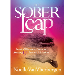 The Sober Leap: Practical Wisdom to Create an Amazing Life Beyond Addiction