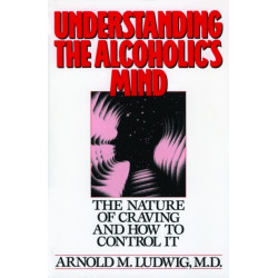 Understanding the Alcoholic's Mind: The Nature of Craving and How to Control It