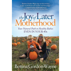 The Joy of Later Motherhood: Your Natural Path to Healthy Babies Even in Your 40's