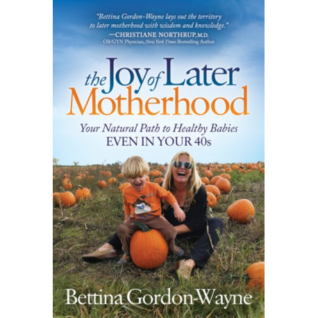 The Joy of Later Motherhood: Your Natural Path to Healthy Babies Even in Your 40's