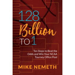 128 Billion to 1: Ten Steps to Beat the Odds and Win Your NCAA Tourney Office Pool