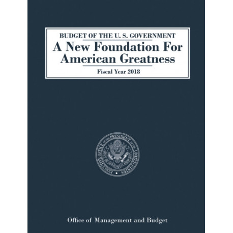 Budget of the U.S. Government A New Foundation for American Greatness: Fiscal Year 2018