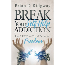 Break Your Self Help Addiction: The 5 Keys to Total Personal Freedom