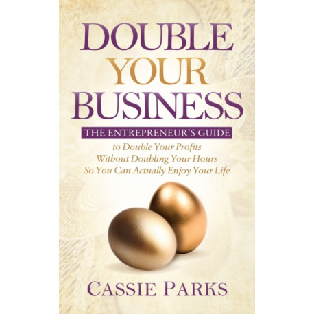 Double Your Business: The Entrepreneur's Guide to Double Your Profits Without Doubling Your Hours so You Can Actually Enjoy Your Life