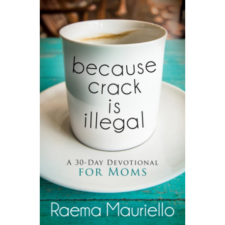 Because Crack is Illegal: A 30-Day Devotional for Moms