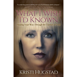 What I Wish I'd Known: Finding Your Way Through the Tunnel of Grief