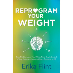Reprogram Your Weight: Stop Thinking about Food All the Time, Regain Control of Your Eating, and Lose the Weight Once and for All