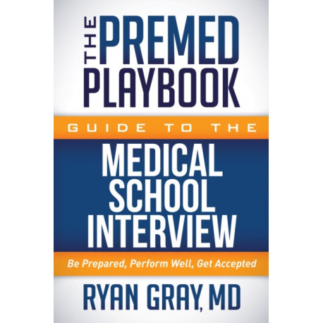 The Premed Playbook Guide to the Medical School Interview: Be Prepared, Perform Well, Get Accepted