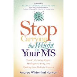 Stop Carrying the Weight of Your MS: The Art of Losing Weight, Healing Your Body, and Soothing Your Multiple Sclerosis