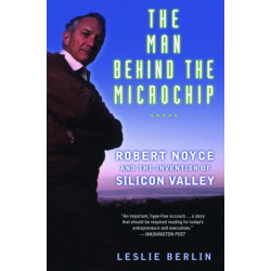 The Man Behind the Microchip: Robert Noyce and the Invention of Silicon Valley