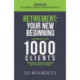 Retirement: Your New Beginning: Leveraging Over 1000 Clients Through Their Retirement for the Past 20 Years