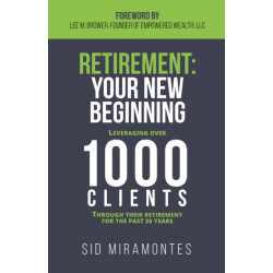 Retirement: Your New Beginning: Leveraging Over 1000 Clients Through Their Retirement for the Past 20 Years