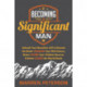 Becoming a Significant Man: Unleash Your Masculine Self to Become the Better Husband Your Wife Desires, Better Father Your Children Deserve, and Better Leader the World Needs