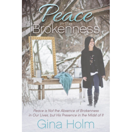 Peace in the Brokenness: Peace is not the Absence of Brokenness in our Lives, but His Presence in the Midst of it