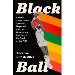 Black Ball: Kareem Abdul-Jabbar, Spencer Haywood, and the Generation that Saved the Soul of the NBA