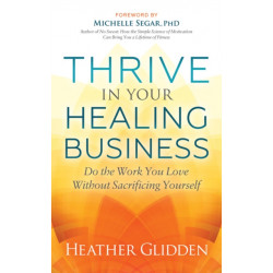 Thrive in Your Healing Business: Do the Work You Love Without Sacrificing Yourself
