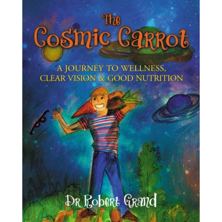 The Cosmic Carrot: A Journey to Wellness, Clear Vision & Good Nutrition