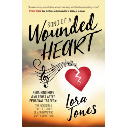 Song of a Wounded Heart: Regaining Hope and Trust After Personal Tragedy: The Incredible True Life Story of a Woman Who Lost Everything