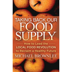 Taking Back Our Food Supply: How to Lead the Local Food Revolution to Reclaim a Healthy Future