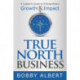 True North Business: A Leader's Guide to Extraordinary Growth and Impact