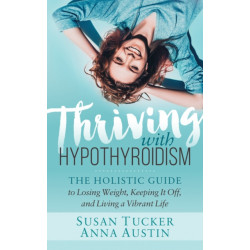 Thriving with Hypothyroidism: The Holistic Guide to Losing Weight, Keeping It Off, and Living a Vibrant Life