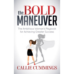 The Bold Maneuver: The Ambitious Woman's Playbook for Achieving Greater Success