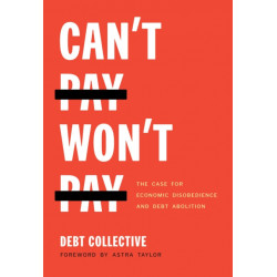 Can't Pay, Won't Pay: The Case for Economic Disobedience and Debt Abolition
