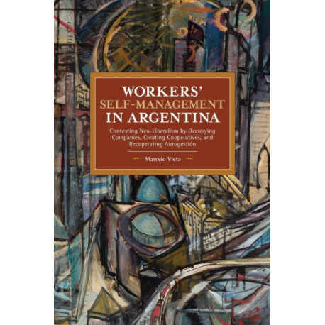 Workers' Self-Management in Argentina: Contesting Neo-Liberalism by Occupying Companies, Creating Cooperatives, and Recuperating Autogestin