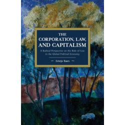 The Corporation, Law, and Capitalism: A Radical Perspective on the Role of Law in the Global Political Economy