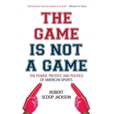 The Game is Not a Game: The Power, Protest and Politics of American Sports