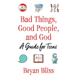 Bad Things, Good People, and God: A Guide for Teens