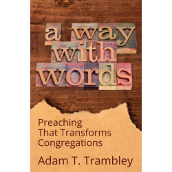 A Way with Words: Preaching That Transforms Congregations