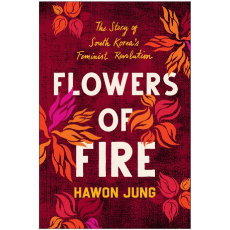 Flowers of Fire: The Inside Story of South Korea's Feminist Movement and What It Means for Women's Rights Worldwide