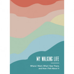 My Walking Life: Where I Went, What I Saw Along the Way, and How I Felt (A Walking Journal)