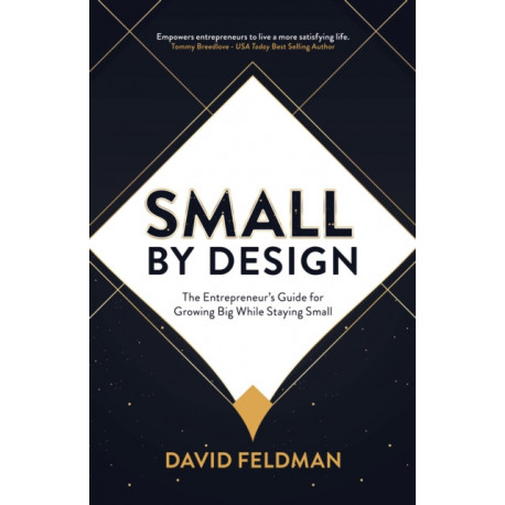 Small By Design: The Entrepreneur's Guide For Growing Big While Staying Small