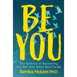 Be You: The Science of Becoming the Self You Were Born to Be