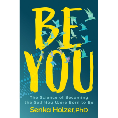Be You: The Science of Becoming the Self You Were Born to Be