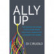 Ally Up: The Definitive Guide to Building More Inclusive, Innovative, and Productive Teams