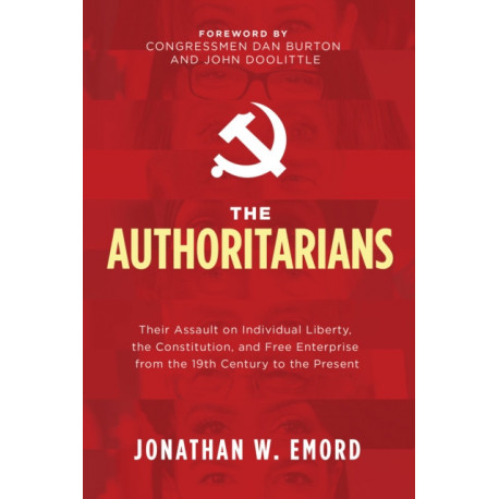 The Authoritarians: Their Assault on Individual Liberty, the Constitution, and Free Enterprise from the 19th Century to the Present