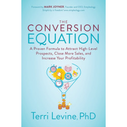 The Conversion Equation: A Proven Formula to Attract High-Level Prospects, Close More Sales, and Increase Your Profitability