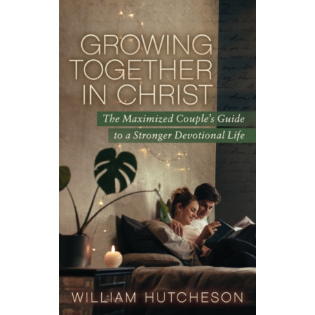 Growing Together in Christ: The Maximized Couples' Guide to a Stronger Devotional Life