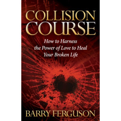 Collision Course: How to Harness the Power of Love to Heal Your Broken Life
